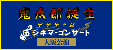 ゲゲゲの誕生シネマコンサート 大阪公演